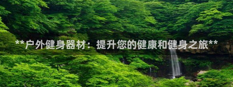 耀世平台注册开户流程：**户外健身器材：提升您的健康