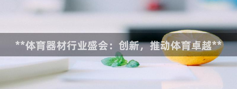 耀世平台注册登录：**体育器材行业盛会：创新，推动体