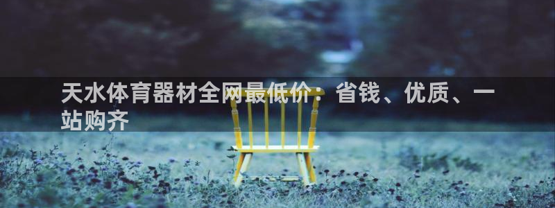 耀世盛典官网入口：天水体育器材全网最低价：省钱、优质