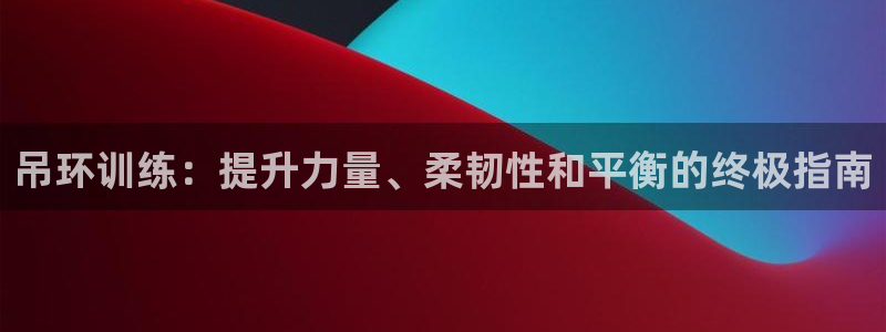耀世娱乐百科最新：吊环训练：提升力量、柔韧性和平衡的