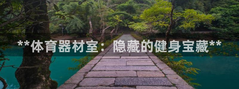 耀世娱乐app下载官网：**体育器材室：隐藏的健身宝