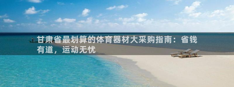 耀世娱乐列7O777：甘肃省最划算的体育器材大采购指