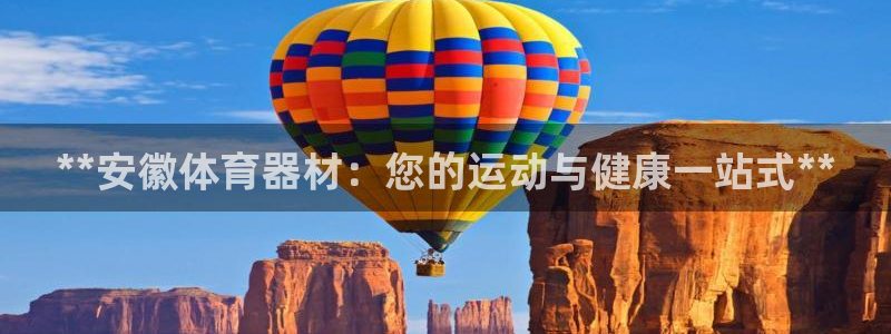 耀世平台最新注册地址在哪看：**安徽体育器材：您的运