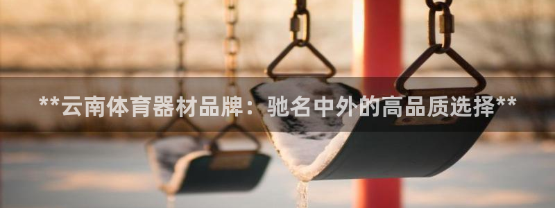 耀世娱乐佳 5O6917 娱乐：**云南体育器材品牌