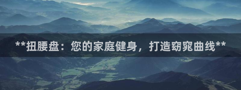 耀世娱乐挂机事件详情：**扭腰盘：您的家庭健身，打造