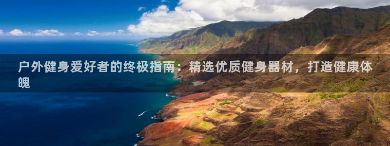 耀世娱乐是个什么平台：户外健身爱好者的终极指南：精选