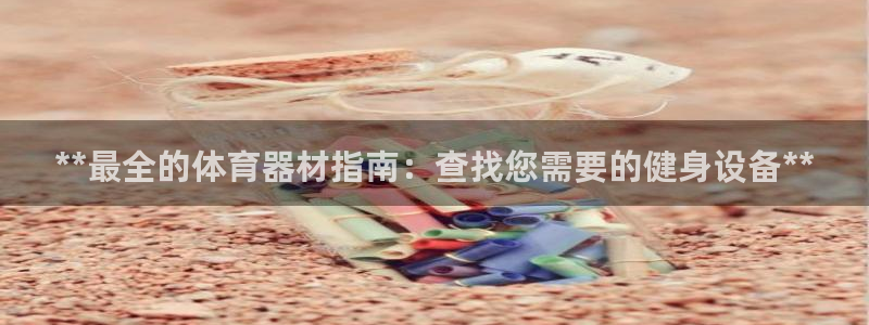 耀世娱乐客服：**最全的体育器材指南：查找您需要的健