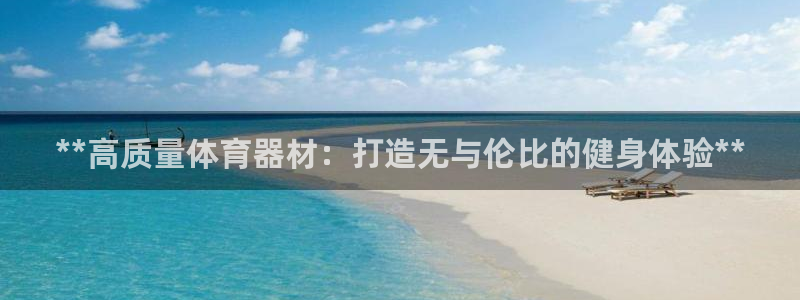 耀世平台有很多登录地址：**高质量体育器材：打造无与