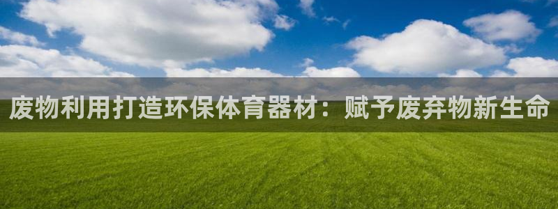 耀世娱乐网址是什么软件：废物利用打造环保体育器材：赋