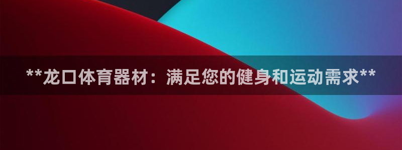 耀世娱乐提现失败原因：**龙口体育器材：满足您的健身