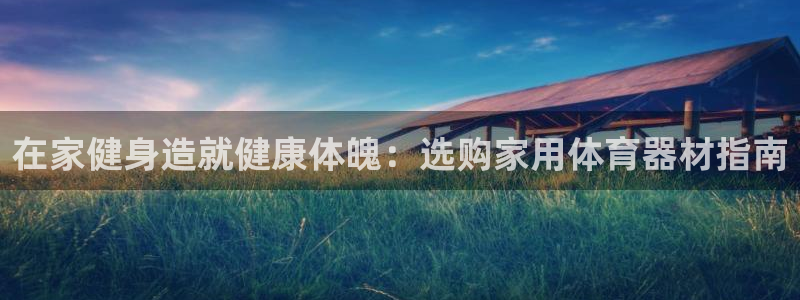 耀世娱乐提款怎么取消：在家健身造就健康体魄：选购家用