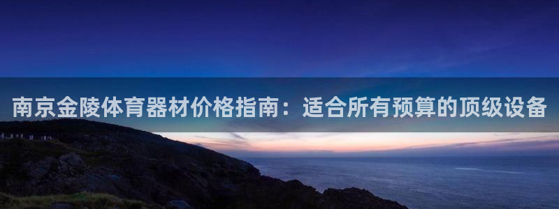 耀世娱乐平台官网：南京金陵体育器材价格指南：适合所有
