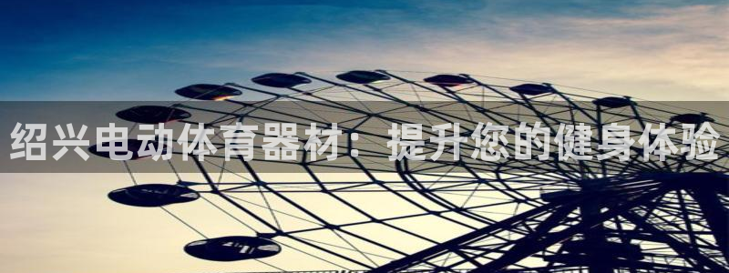 耀世国际集团董事长：绍兴电动体育器材：提升您的健身体
