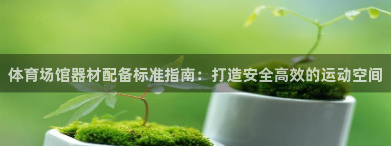 耀世娱乐如何登录账号啊：体育场馆器材配备标准指南：打