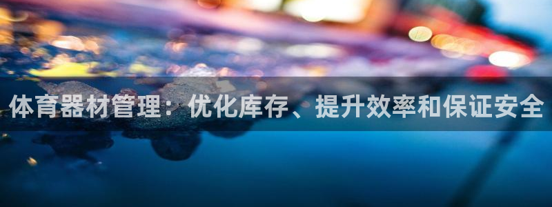 耀世娱乐平台官网登录：体育器材管理：优化库存、提升效