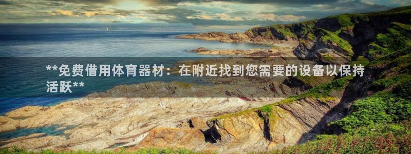 耀世天下和如日中天哪个好：**免费借用体育器材：在附