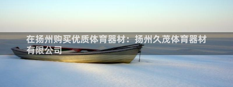 耀世娱乐价 411O31 耀世：在扬州购买优质体育器
