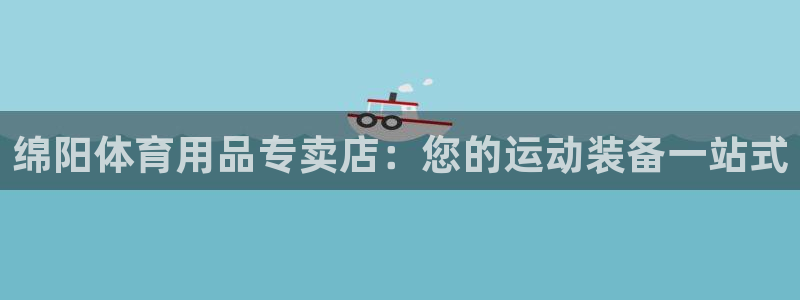 耀世平台产7O777：绵阳体育用品专卖店：您的运动装