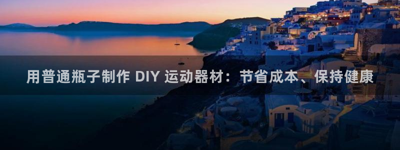 耀世平台app下载官网：用普通瓶子制作 DIY 运动