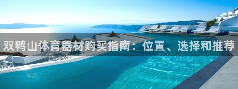 耀世娱乐官方网站登录：双鸭山体育器材购买指南：位置、