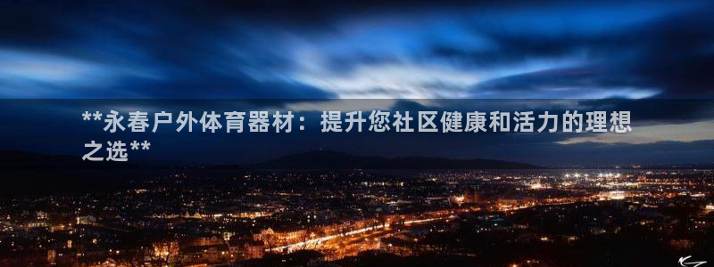 耀世娱乐含山县：**永春户外体育器材：提升您社区健康