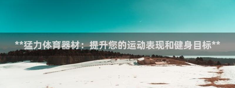 耀世娱乐平台官网下载：**猛力体育器材：提升您的运动