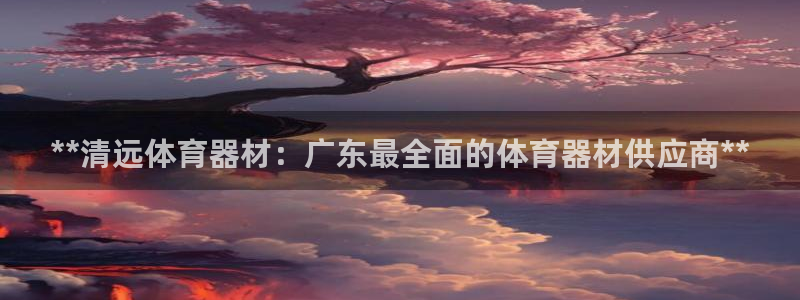 耀世娱乐安全吗知乎：**清远体育器材：广东最全面的体