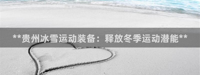 耀世娱乐辅助软件下载：**贵州冰雪运动装备：释放冬季