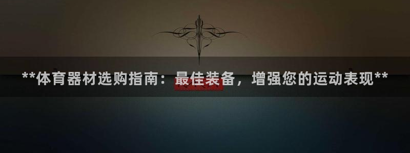 耀世平台注册步骤及时间：**体育器材选购指南：最佳装