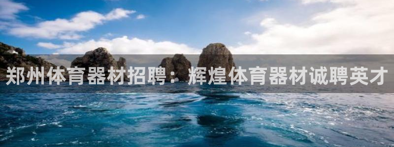 耀世娱乐登陆官网入口：郑州体育器材招聘：辉煌体育器材