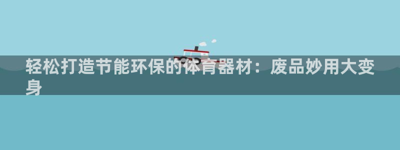 耀世集团：轻松打造节能环保的体育器材：废品妙用大变
