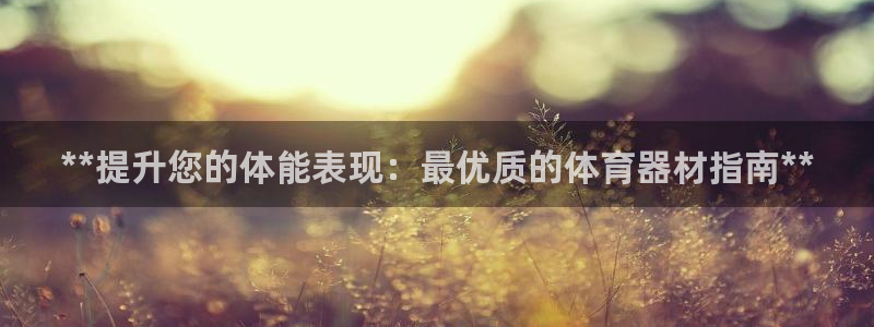 耀世平台注册开户要求：**提升您的体能表现：最优质的