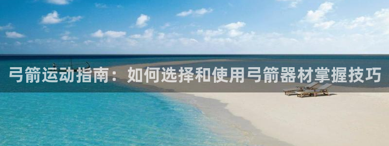 耀世天下：弓箭运动指南：如何选择和使用弓箭器材掌握技