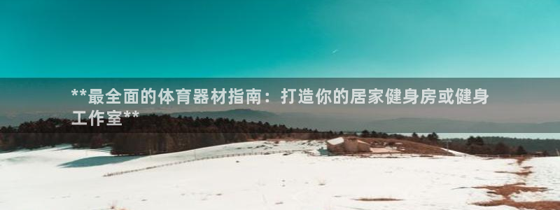 耀世平台乙六七五一38：**最全面的体育器材指南：打