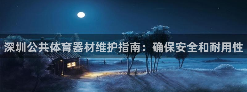 耀世国际平台正规吗：深圳公共体育器材维护指南：确保安全和耐用