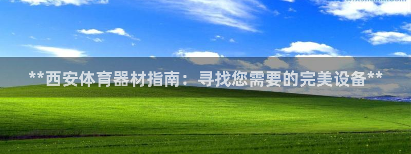 耀世平台代理注册登录不了：**西安体育器材指南：寻找您需要的