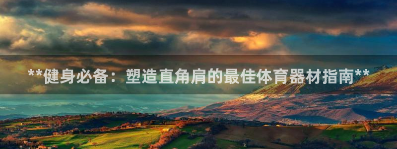 耀世集团董事长是谁啊：**健身必备：塑造直角肩的最佳