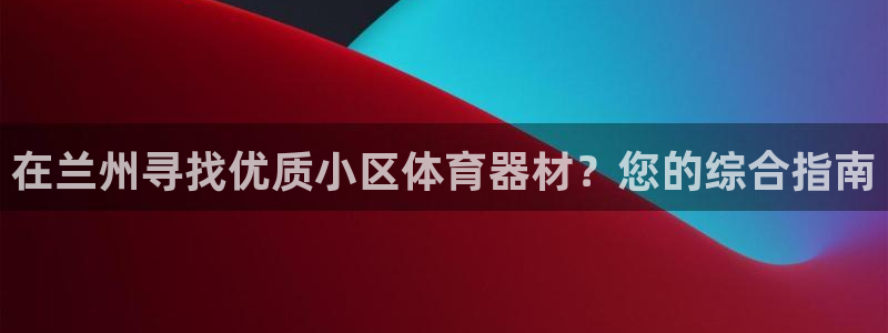 耀世天下：在兰州寻找优质小区体育器材？您的综合指南