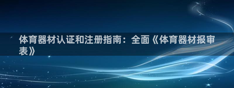 耀世娱乐登录注册：体育器材认证和注册指南：全面《体育器材报审
