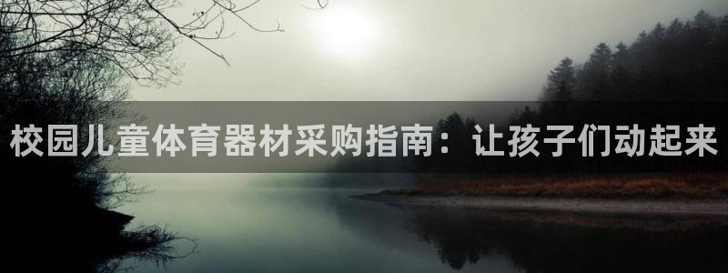耀世平台最新注册地址在哪：校园儿童体育器材采购指南：