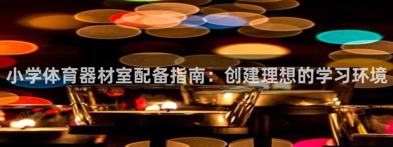 耀世平台注册流程：小学体育器材室配备指南：创建理想的
