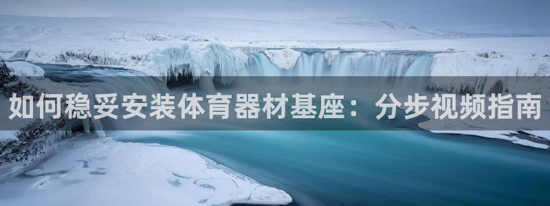 耀世盛典手游下载官网：如何稳妥安装体育器材基座：分步