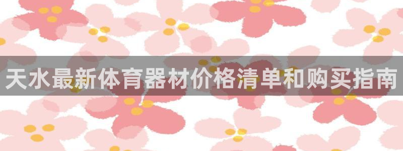 耀世平台最新注册地址在哪：天水最新体育器材价格清单和