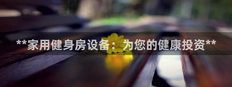 耀世平台总代理是谁：**家用健身房设备：为您的健康投