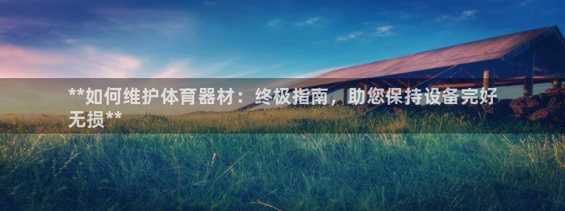 耀世娱乐官网注册：**如何维护体育器材：终极指南，助