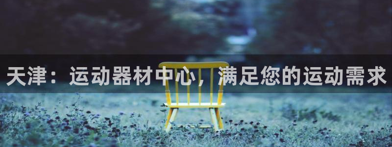 耀世集团耀哥：天津：运动器材中心，满足您的运动需求