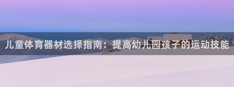 耀世娱乐安全吗：儿童体育器材选择指南：提高幼儿园孩子