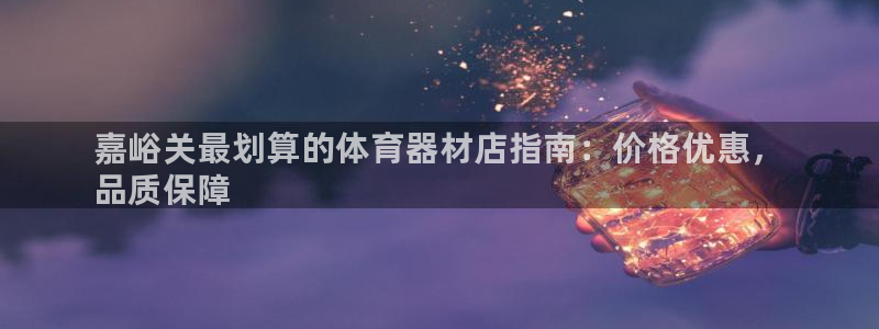 耀世平台佳 5O6917 耀世：嘉峪关最划算的体育器材店指南