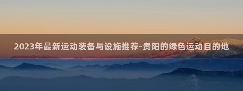 耀世集团耀宗：2023年最新运动装备与设施推荐-贵阳