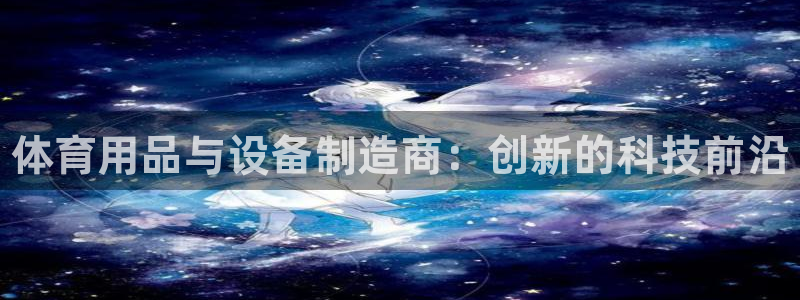 耀世娱乐老板：体育用品与设备制造商：创新的科技前沿